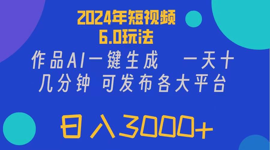 🎬🚀【短视频6.0革命】💰🌟 2024年AI一键生成，多平台霸屏，日入3000+！