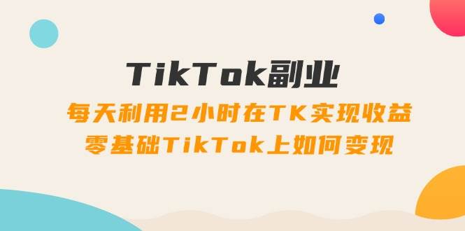 🌐🚀【TikTok副业】💼🎓 每天2小时，零基础开启TK变现之旅！