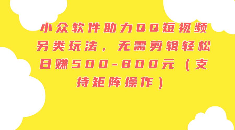 🚀🎬【QQ短视频】小众软件的高收益玩法，日赚500-800元秘籍！🎬🚀