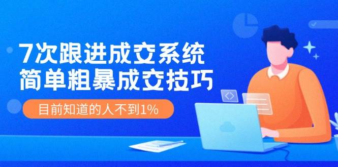 📈🚀【7次跟进成交】💼🌟 揭秘简单粗暴成交技巧，1%人掌握的赚钱秘密！