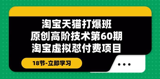 🛒🚀【淘宝虚拟项目】📈💰 打爆班60期：原创高阶技术，18节掌握淘宝天猫虚拟项目！