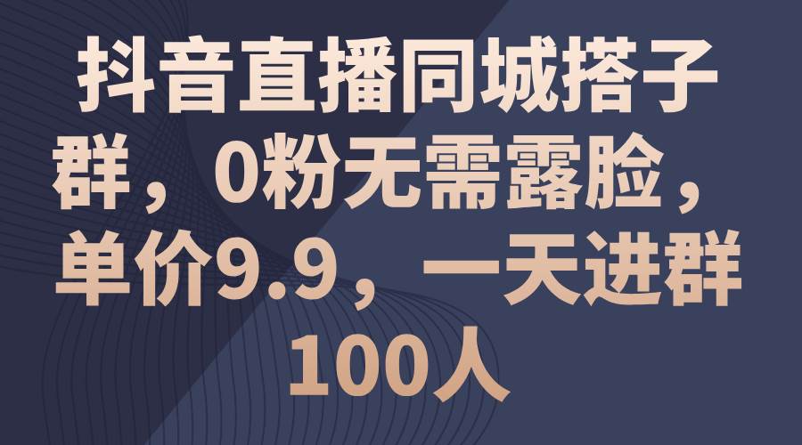 🎉🚀【同城直播】🚀🎉 抖音新玩法：0粉起步，日进百人群，单价9.9元！