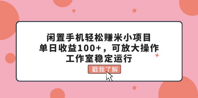 📱💰【闲置手机赚米】💰📱 单日收益100+，工作室稳定运行的轻松小项目！